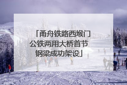 甬舟铁路西堠门公铁两用大桥首节钢梁成功架设
