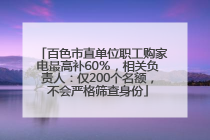 百色市直单位职工购家电最高补60％，相关负责人：仅200个名额，不会严格筛查身份