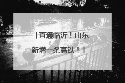 直通临沂！山东新增一条高铁！
