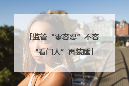 监管“零容忍”不容“看门人”再装睡