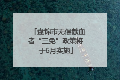 盘锦市无偿献血者“三免”政策将于6月实施