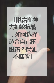眼霜推荐去细纹抗皱，如何选择适合自己的眼霜？保证不瞎吹
