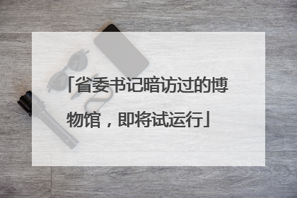 省委书记暗访过的博物馆，即将试运行