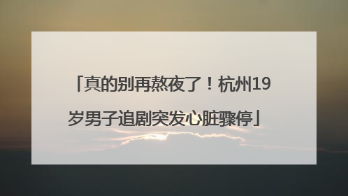 真的别再熬夜了！杭州19岁男子追剧突发心脏骤停