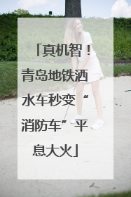 真机智！青岛地铁洒水车秒变“消防车”平息大火