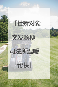 社矫对象突发脑梗 司法所温暖帮扶