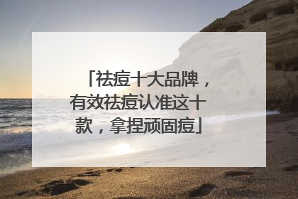 祛痘十大品牌，有效祛痘认准这十款，拿捏顽固痘