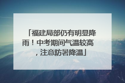 福建局部仍有明显降雨！中考期间气温较高，注意防暑降温
