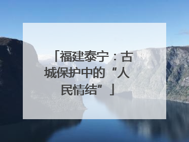 福建泰宁：古城保护中的“人民情结”