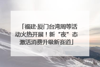 福建·厦门台湾周等活动火热开展！新“夜”态激活消费升级新赛道