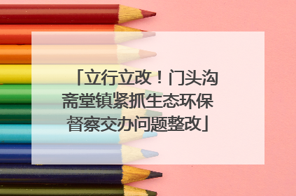 立行立改！门头沟斋堂镇紧抓生态环保督察交办问题整改