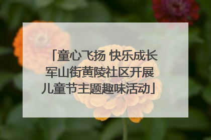 童心飞扬 快乐成长 军山街黄陵社区开展儿童节主题趣味活动