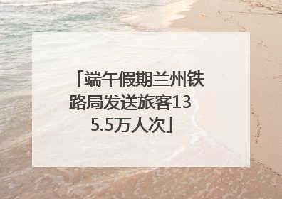 端午假期兰州铁路局发送旅客135.5万人次