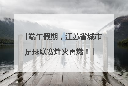 端午假期，江苏省城市足球联赛烽火再燃！