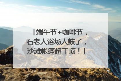 端午节+咖啡节，石老人浴场人鼓了，沙滩帐篷超千顶！