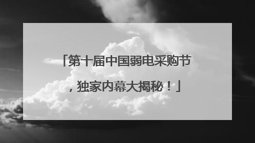 第十届中国弱电采购节，独家内幕大揭秘！