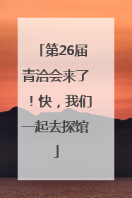第26届青洽会来了！快，我们一起去探馆