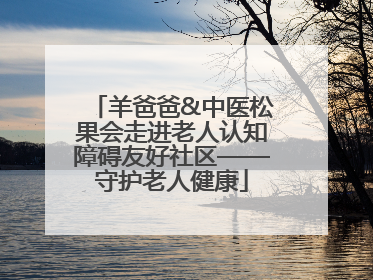 羊爸爸&中医松果会走进老人认知障碍友好社区——守护老人健康