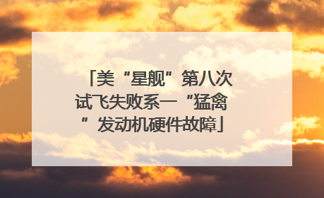 美“星舰”第八次试飞失败系一“猛禽”发动机硬件故障