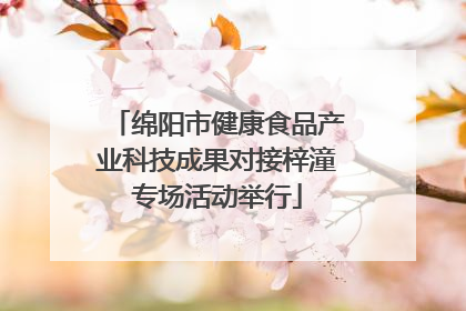 绵阳市健康食品产业科技成果对接梓潼专场活动举行
