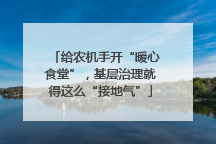 给农机手开“暖心食堂”，基层治理就得这么“接地气”