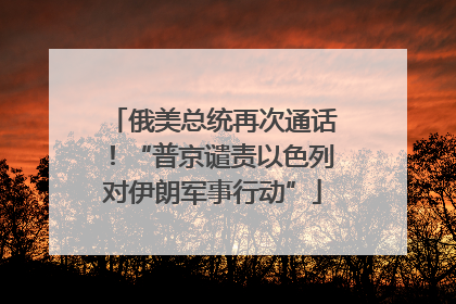 俄美总统再次通话！“普京谴责以色列对伊朗军事行动”