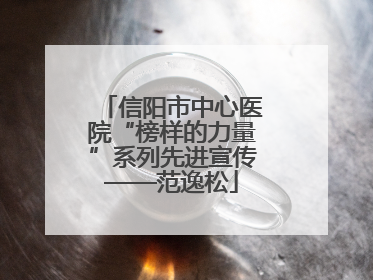 信阳市中心医院“榜样的力量”系列先进宣传——范逸松