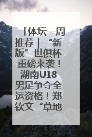 体坛一周推荐｜“新版”世俱杯重磅来袭！湖南U18男足争夺全运资格！郑钦文“草地”很忙……