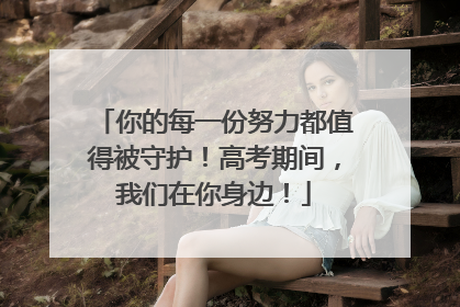 你的每一份努力都值得被守护！高考期间，我们在你身边！