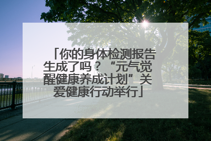 你的身体检测报告生成了吗？“元气觉醒健康养成计划”关爱健康行动举行