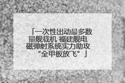 一次性出动最多数量舰载机 福建舰电磁弹射系统实力助攻“全甲板放飞”