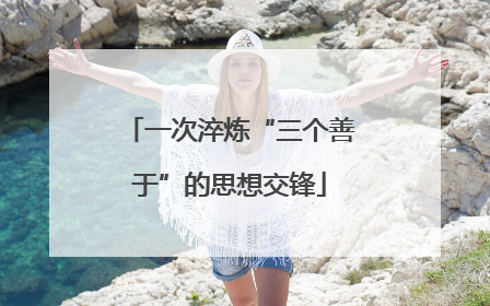 一次淬炼“三个善于”的思想交锋