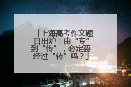 上海高考作文题目出炉：由“专”到“传”，必定要经过“转”吗？