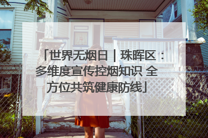 世界无烟日｜珠晖区：多维度宣传控烟知识 全方位共筑健康防线