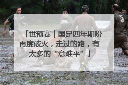 世预赛｜国足四年期盼再度破灭，走过的路，有太多的“意难平”