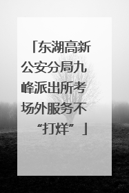 东湖高新公安分局九峰派出所考场外服务不“打烊”