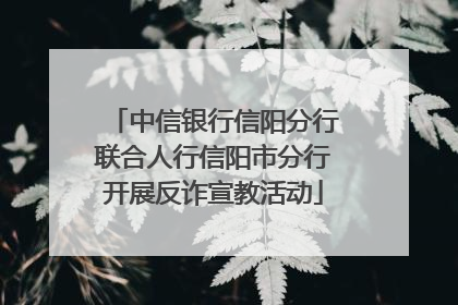 中信银行信阳分行联合人行信阳市分行开展反诈宣教活动