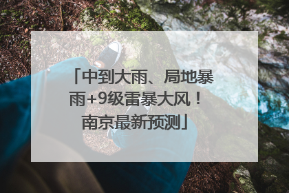 中到大雨、局地暴雨+9级雷暴大风！南京最新预测