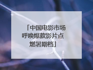 中国电影市场呼唤爆款影片点燃暑期档