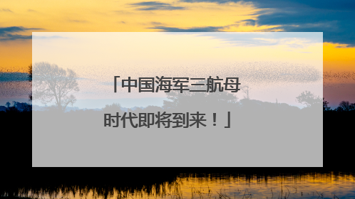 中国海军三航母时代即将到来！