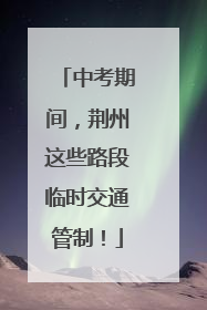 中考期间，荆州这些路段临时交通管制！