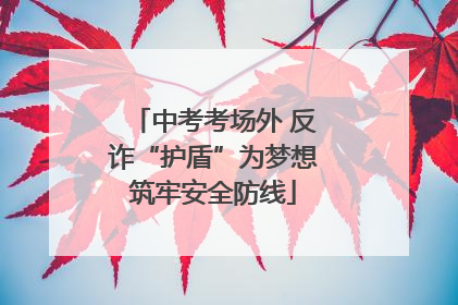 中考考场外 反诈“护盾”为梦想筑牢安全防线