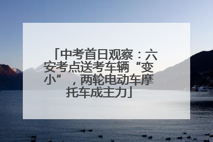 中考首日观察：六安考点送考车辆“变小”，两轮电动车摩托车成主力