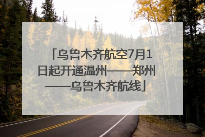 乌鲁木齐航空7月1日起开通温州——郑州——乌鲁木齐航线