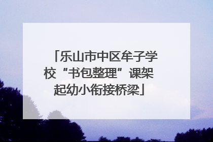 乐山市中区牟子学校“书包整理”课架起幼小衔接桥梁