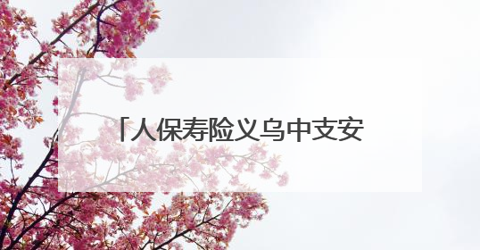 人保寿险义乌中支安全宣传入村暖民心