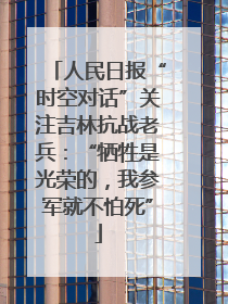 人民日报“时空对话”关注吉林抗战老兵：“牺牲是光荣的，我参军就不怕死”