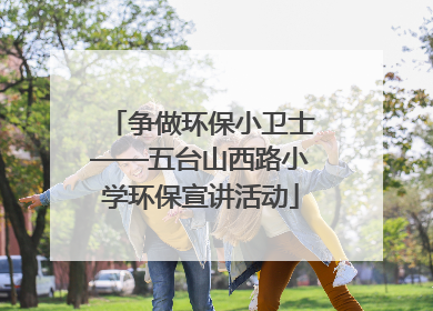 争做环保小卫士——五台山西路小学环保宣讲活动