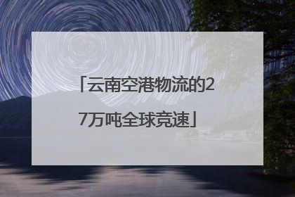 云南空港物流的27万吨全球竞速