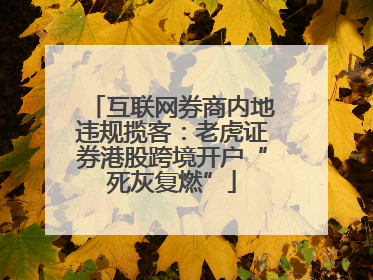 互联网券商内地违规揽客：老虎证券港股跨境开户“死灰复燃”